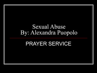Sexual Abuse By: Alexandra Puopolo PRAYER SERVICE 