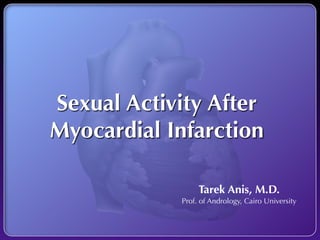 Sexual Activity After
Myocardial Infarction

                 Tarek Anis, M.D.
            Prof. of Andrology, Cairo University
 