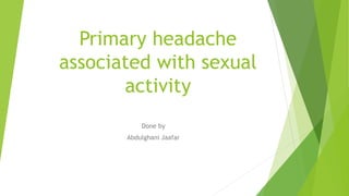 Primary headache
associated with sexual
activity
Done by
Abdulghani Jaafar
 