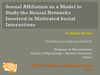 Pr. Harold Mouras
(harold.mouras@u-picardie.fr)
Professor in Neuroscience
School of Psychology – Amiens University,
France
WAS 2015 Meeting – Singapore, July 25th
2015
 