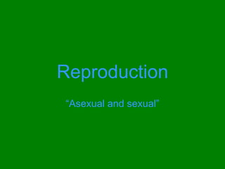 Reproduction
“Asexual and sexual”
 