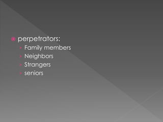  perpetrators:
› Family members
› Neighbors
› Strangers
› seniors
 