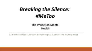 Dr Funke Baffour-Awuah, Psychologist, Author and Nutritionist
Breaking the Silence:
#MeToo
The Impact on Mental
Health
 