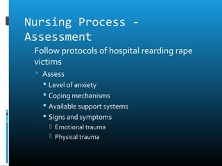 Nursing Process -
Assessment
 Follow protocols of hospital rearding rape
  victims
   Assess
     Level of anxiety
     Coping mechanisms
     Available support systems
     Signs and symptoms
       Emotional trauma
       Physical trauma
 