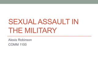 SEXUALASSAULT IN
THE MILITARY
Alexis Robinson
COMM 1100
 