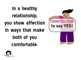 In a healthy
relationship,
you show affection
in ways that make
both of you
comfortable.

 