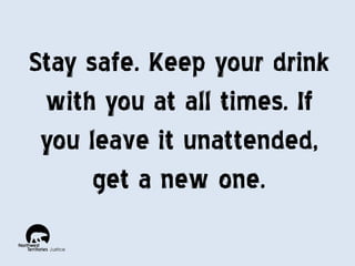 Stay safe. Keep your drink
with you at all times. If
you leave it unattended,
get a new one.

 