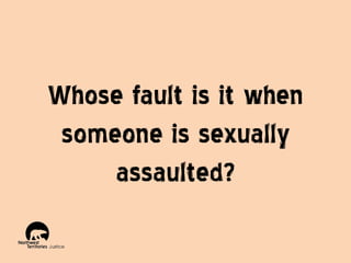 Whose fault is it when
someone is sexually
assaulted?

 