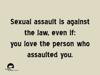 Sexual assault is against
the law, even if:
you love the person who
assaulted you.

 