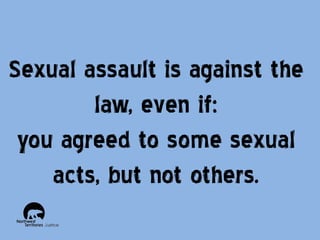 Sexual assault is against the
law, even if:
you agreed to some sexual
acts, but not others.

 