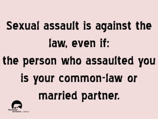 Sexual assault is against the
law, even if:
the person who assaulted you
is your common-law or
married partner.

 