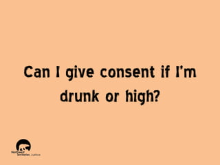 Can I give consent if I’m
drunk or high?

 