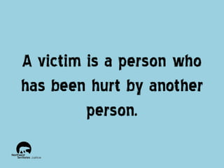 A victim is a person who
has been hurt by another
person.

 