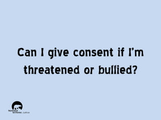Can I give consent if I’m
threatened or bullied?

 