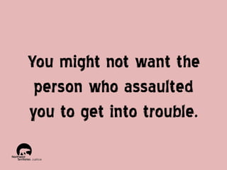 You might not want the
person who assaulted
you to get into trouble.

 
