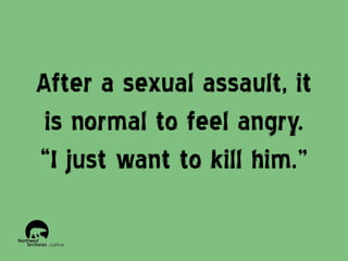 After a sexual assault, it
is normal to feel angry.
“I just want to kill him.”

 