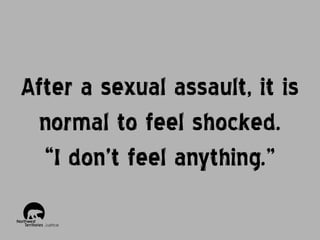After a sexual assault, it is
normal to feel shocked.
“I don’t feel anything.”

 