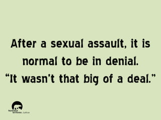 After a sexual assault, it is
normal to be in denial.
“It wasn’t that big of a deal.”

 