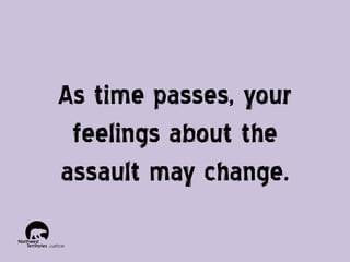 As time passes, your
feelings about the
assault may change.

 