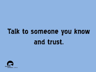 Talk to someone you know
and trust.

 