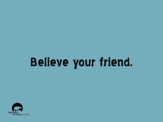 Believe your friend.

 