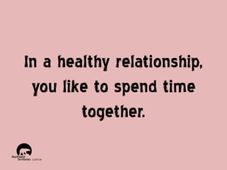 In a healthy relationship,
you like to spend time
together.

 