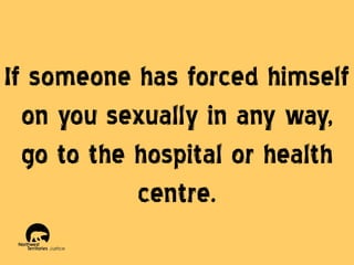 If someone has forced himself
on you sexually in any way,
go to the hospital or health
centre.

 