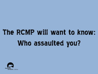 The RCMP will want to know:
Who assaulted you?

 