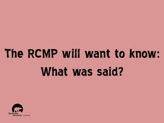 The RCMP will want to know:
What was said?

 