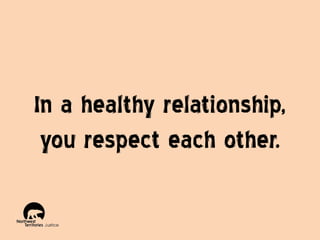 In a healthy relationship,
you respect each other.

 