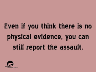 Even if you think there is no
physical evidence, you can
still report the assault.

 