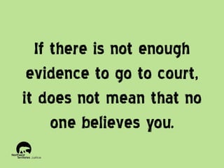 If there is not enough
evidence to go to court,
it does not mean that no
one believes you.

 