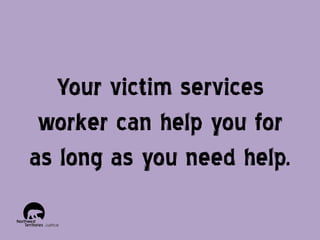 Your victim services
worker can help you for
as long as you need help.

 