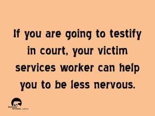 If you are going to testify
in court, your victim
services worker can help
you to be less nervous.

 