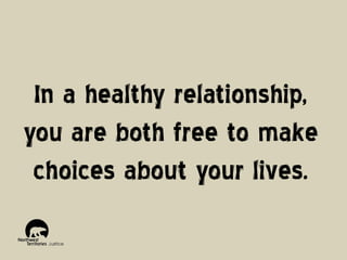 In a healthy relationship,
you are both free to make
choices about your lives.

 