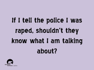 If I tell the police I was
raped, shouldn’t they
know what I am talking
about?

 