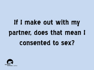 If I make out with my
partner, does that mean I
consented to sex?

 