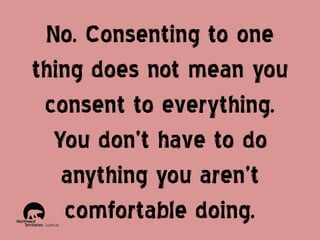 No. Consenting to one
thing does not mean you
consent to everything.
You don’t have to do
anything you aren’t
comfortable doing.

 