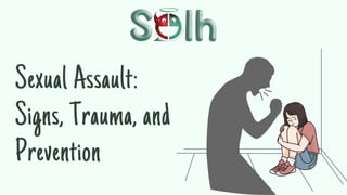 Sexual Assault:
Signs, Trauma, and
Prevention
 