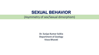 (Asymmetry of sex/Sexual dimorphism)
Dr. Surjya Kumar Saikia
Department of Zoology
Visva-Bharati
SEXUAL BEHAVIOR
 