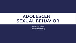 ADOLESCENT
SEXUAL BEHAVIOR
Courtney Kallis
University of Mary
 