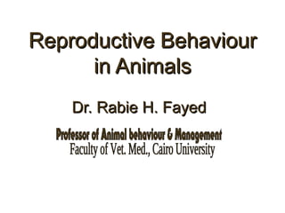 Reproductive BehaviourReproductive Behaviour
in Animalsin Animals
Dr. Rabie H. FayedDr. Rabie H. Fayed
 
