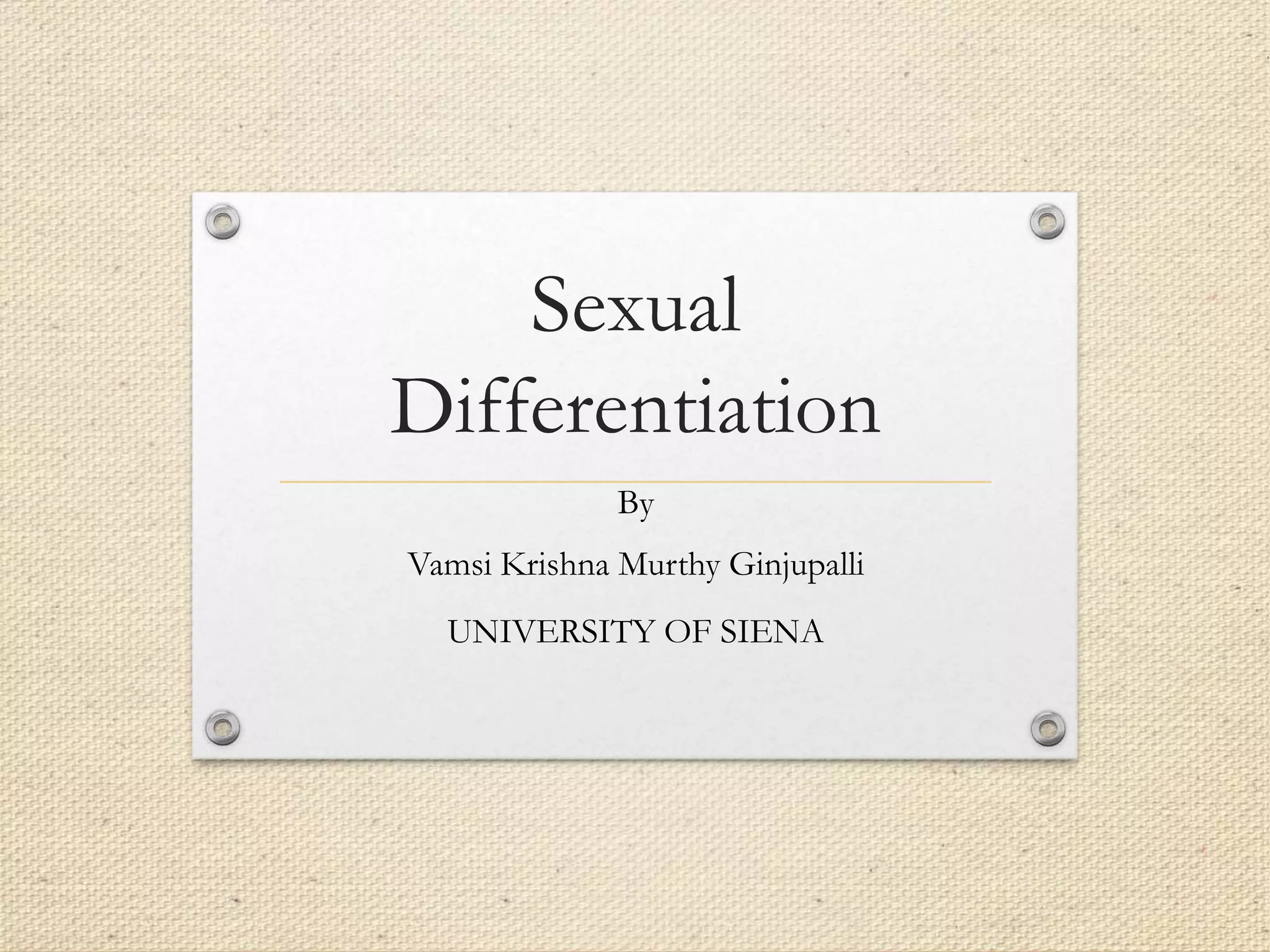 Sexual
Differentiation
By
Vamsi Krishna Murthy Ginjupalli
UNIVERSITY OF SIENA
 