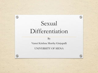Sexual
Differentiation
By
Vamsi Krishna Murthy Ginjupalli
UNIVERSITY OF SIENA
 