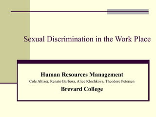 Sexual Discrimination in the Work Place Human Resources Management Cole Altizer, Renato Barbosa, Alice Klochkova, Theodore Petersen Brevard College 