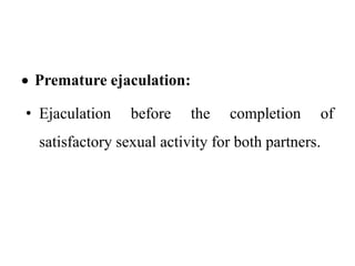  Premature ejaculation:
• Ejaculation before the completion of
satisfactory sexual activity for both partners.
 