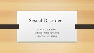 Sexual Disorder
AMBIKA GAUR BHATT
SENIOR NURSING TUTOR
HIN POUNTA SAHIB
 