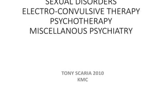 SEXUAL DISORDERS
ELECTRO-CONVULSIVE THERAPY
PSYCHOTHERAPY
MISCELLANOUS PSYCHIATRY
TONY SCARIA 2010
KMC
 