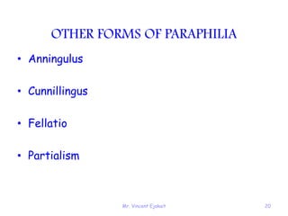 Mr. Vincent Ejakait 20
OTHER FORMS OF PARAPHILIA
• Anningulus
• Cunnillingus
• Fellatio
• Partialism
 