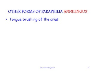 Mr. Vincent Ejakait 21
OTHER FORMS OF PARAPHILIA ANNILINGUS
• Tongue brushing of the anus
 